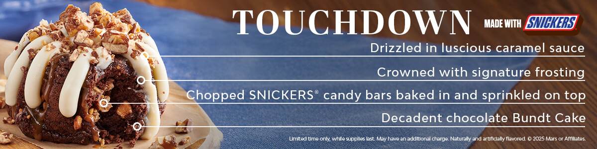 A decadent chocolate bundt cake with chopped SNICKERS® candy bars baked in and sprinkled on top, crowned with our signature frosting, and drizzled in luscious caramel sauce. Available for a limited time only, while supplies last. May have an additional charge. Naturally and artificially flavored.